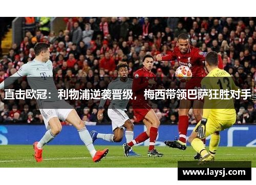 直击欧冠：利物浦逆袭晋级，梅西带领巴萨狂胜对手