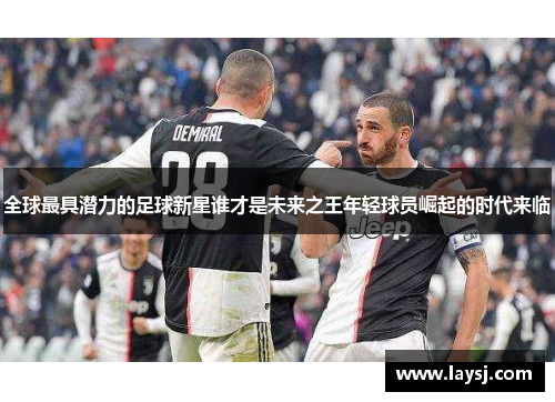 全球最具潜力的足球新星谁才是未来之王年轻球员崛起的时代来临