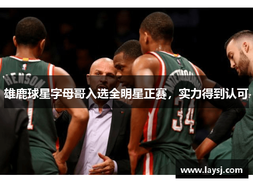 雄鹿球星字母哥入选全明星正赛，实力得到认可