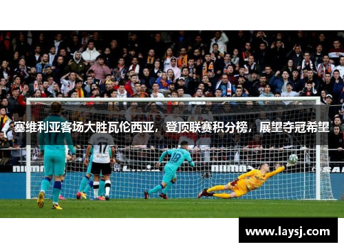 塞维利亚客场大胜瓦伦西亚，登顶联赛积分榜，展望夺冠希望