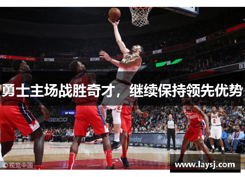 勇士主场战胜奇才，继续保持领先优势