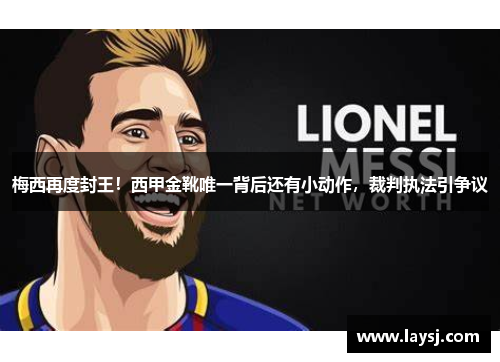 梅西再度封王！西甲金靴唯一背后还有小动作，裁判执法引争议